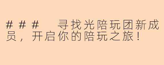 ### 寻找光陪玩团新成员，开启你的陪玩之旅！