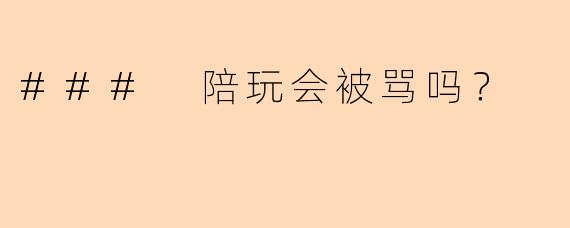 ### 陪玩会被骂吗?