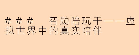 ### 智勋陪玩干——虚拟世界中的真实陪伴