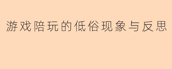 游戏陪玩的低俗现象与反思