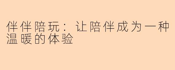 伴伴陪玩:让陪伴成为一种温暖的体验