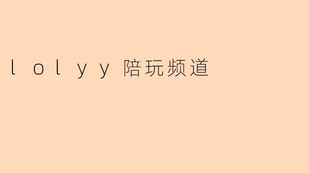 ### 探索“LOLYY陪玩频道”:游戏与社交的完美结合