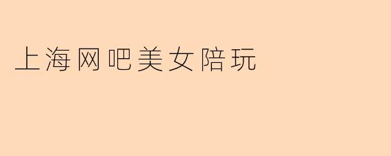 上海网吧美女陪玩