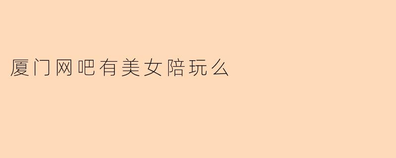 厦门网吧有美女陪玩么