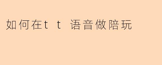 如何在tt语音做陪玩