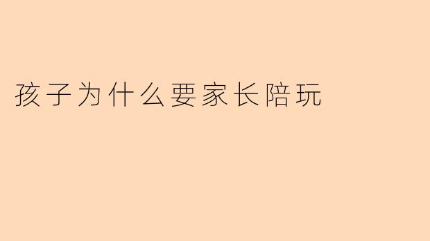 孩子为什么要家长陪玩