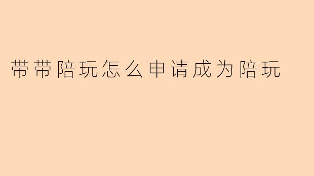 带带陪玩怎么申请成为陪玩