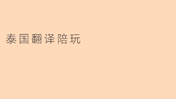 泰国翻译陪玩服务具体包括哪些内容?