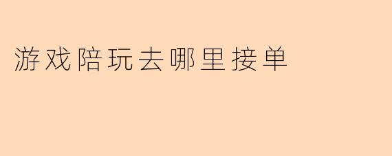 游戏陪玩去哪里接单