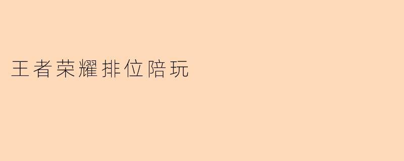 ### 探秘王者荣耀排位陪玩:享受游戏的同时提升实力