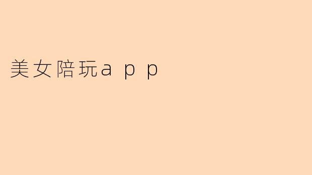 美女陪玩App:新兴社交的新选择