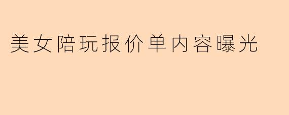 美女陪玩报价单内容曝光
