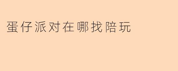 蛋仔派对在哪找陪玩