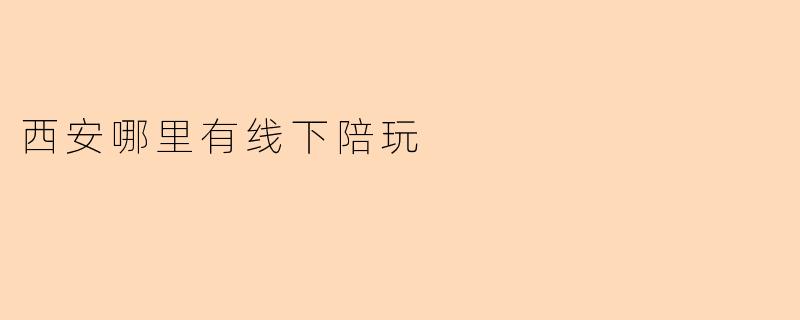 西安哪里有线下陪玩