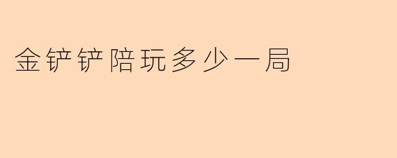 金铲铲陪玩多少一局