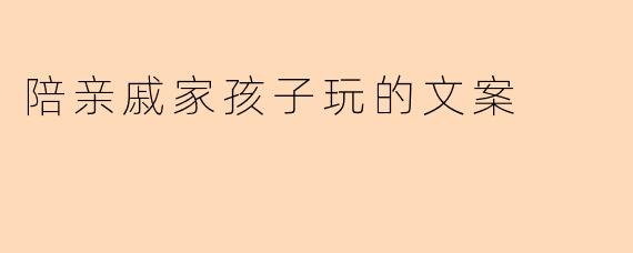 陪亲戚家孩子玩的文案