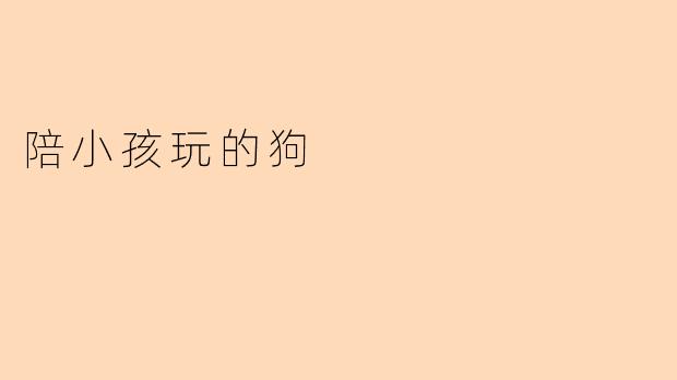 为什么陪小孩玩的狗对家庭来说很重要？****