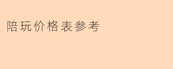 陪玩价格表参考