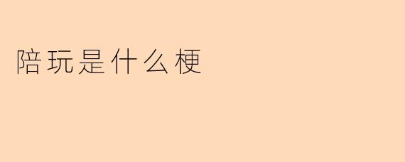 陪玩是什么梗