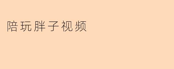 陪玩胖子视频