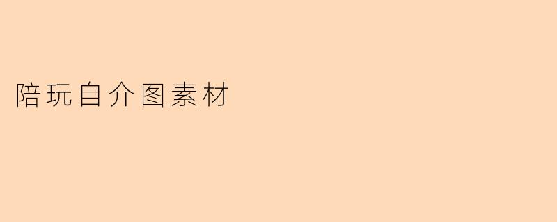 打造吸引力十足的陪玩自介图:素材与技巧分享