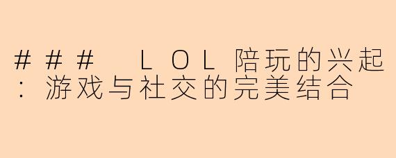 ### LOL陪玩的兴起：游戏与社交的完美结合
