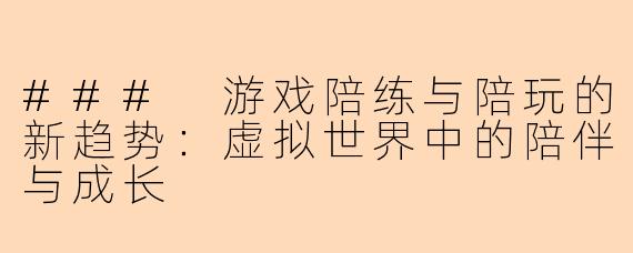 ### 游戏陪练与陪玩的新趋势:虚拟世界中的陪伴与成长