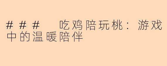### 吃鸡陪玩桃：游戏中的温暖陪伴