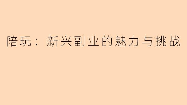 陪玩：新兴副业的魅力与挑战