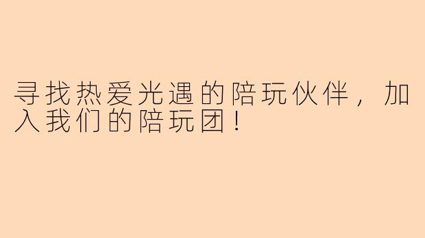 寻找热爱光遇的陪玩伙伴,加入我们的陪玩团!