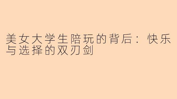 美女大学生陪玩的背后:快乐与选择的双刃剑