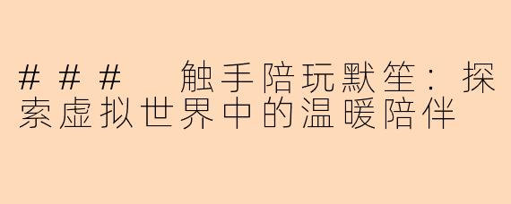 ### 触手陪玩默笙：探索虚拟世界中的温暖陪伴