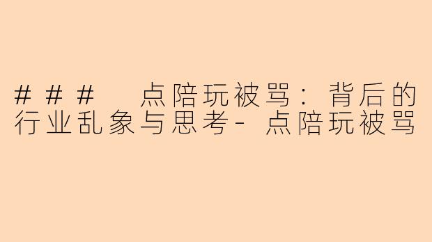 ### 点陪玩被骂：背后的行业乱象与思考-点陪玩被骂