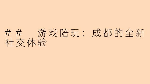 ## 游戏陪玩：成都的全新社交体验