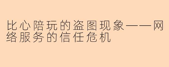 比心陪玩的盗图现象——网络服务的信任危机