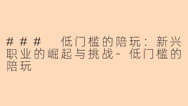 ### 低门槛的陪玩：新兴职业的崛起与挑战-低门槛的陪玩