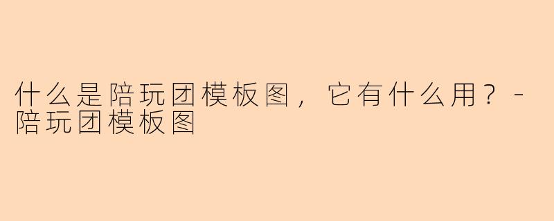 什么是陪玩团模板图，它有什么用？