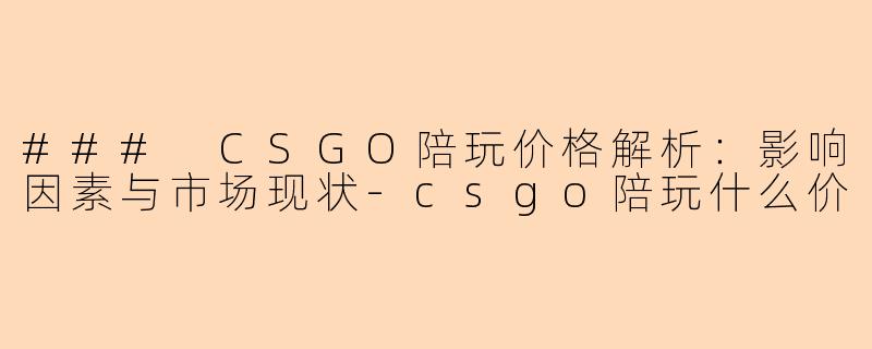 ### CSGO陪玩价格解析：影响因素与市场现状-csgo陪玩什么价