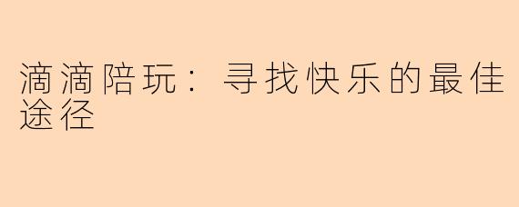 滴滴陪玩:寻找快乐的最佳途径