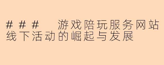 ### 游戏陪玩服务网站线下活动的崛起与发展