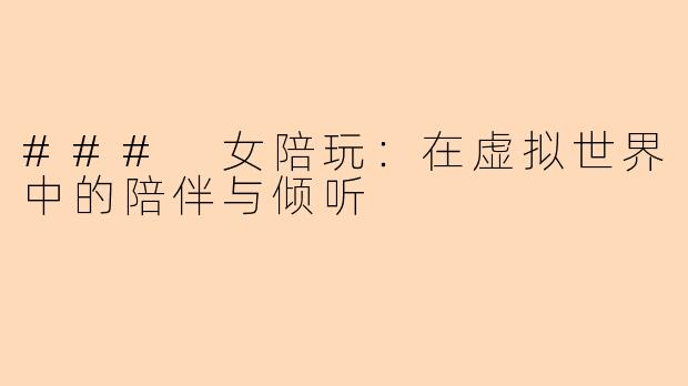 ### 女陪玩：在虚拟世界中的陪伴与倾听