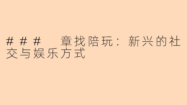 ### 章找陪玩:新兴的社交与娱乐方式