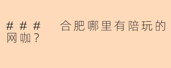 ### 合肥哪里有陪玩的网咖?