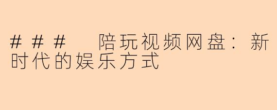 ### 陪玩视频网盘：新时代的娱乐方式