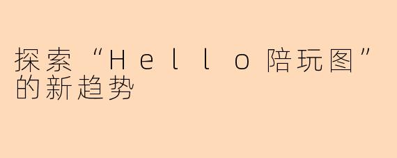探索“Hello陪玩图”的新趋势