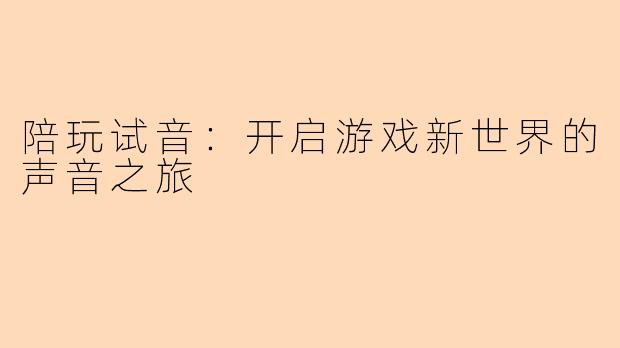 陪玩试音：开启游戏新世界的声音之旅