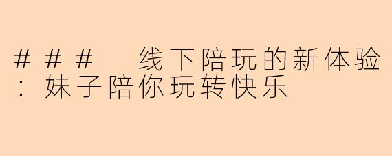 ### 线下陪玩的新体验：妹子陪你玩转快乐