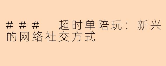### 超时单陪玩：新兴的网络社交方式