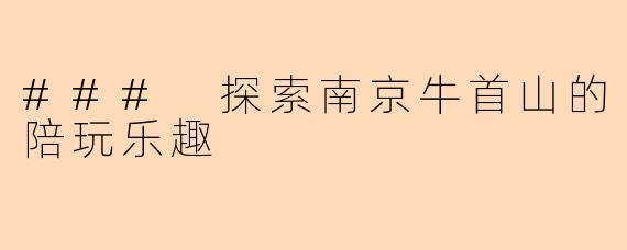 ### 探索南京牛首山的陪玩乐趣