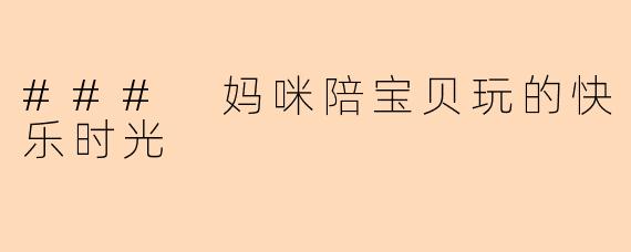 ### 妈咪陪宝贝玩的快乐时光